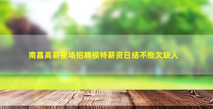 南昌高薪夜场招聘模特薪资日结不拖欠缺人
