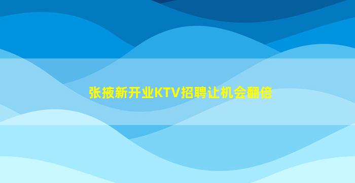 张掖新开业KTV招聘让机会翻倍